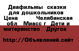 Диафильмы (сказки )для дошкольников › Цена ­ 100 - Челябинская обл., Миасс г. Дети и материнство » Другое   